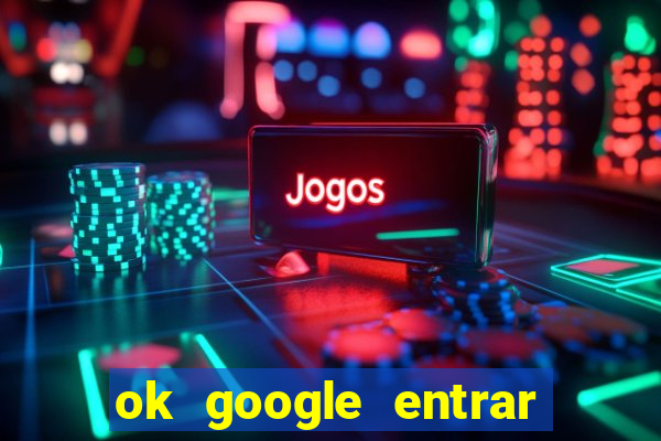 ok google entrar no jogo de c****